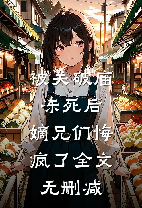 被关破庙冻死后，嫡兄们悔疯了全文无删减