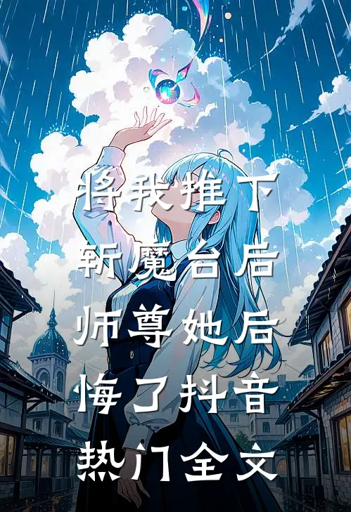 将我推下斩魔台后,师尊她后悔了抖音热门全文免费阅读