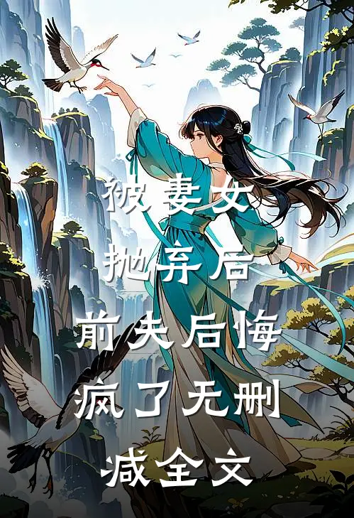 被妻女抛弃后，前夫后悔疯了无删减全文