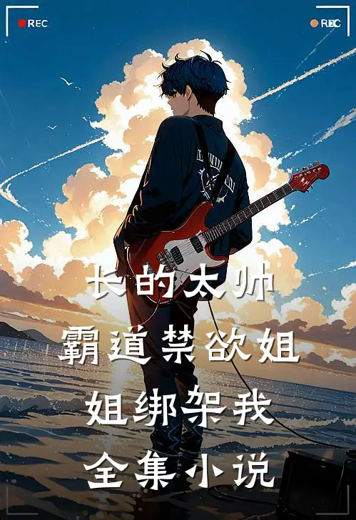 长的太帅，霸道禁欲姐姐绑架我全集小说