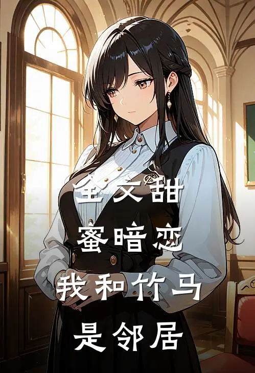 全文甜蜜暗恋：我和竹马是邻居