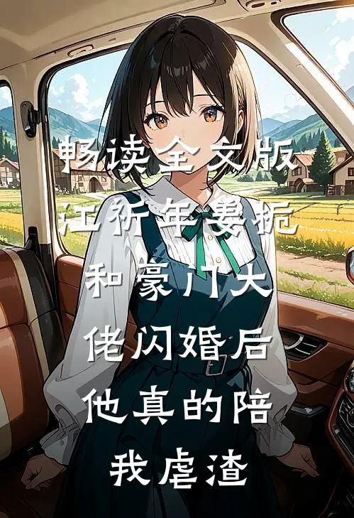 畅读全文版江祈年姜栀和豪门大佬闪婚后,他真的陪我虐渣