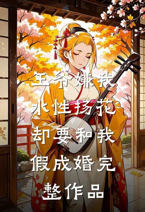 王爷嫌我水性扬花，却要和我假成婚完整作品