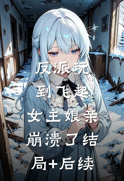 反派玩到飞起，女主娘亲崩溃了结局+后续
