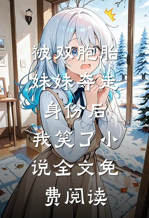 被双胞胎妹妹夺走身份后，我笑了小说全文免费阅读