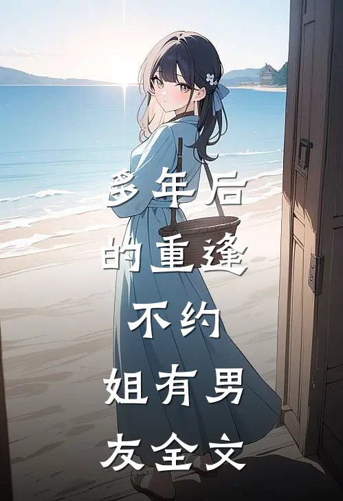 多年后的重逢，不约，姐有男友全文