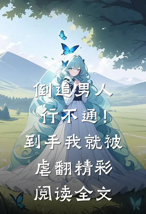 倒追男人行不通！到手我就被虐翻精彩阅读全文