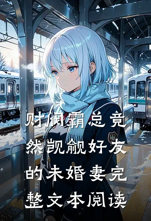 财阀霸总竟然觊觎好友的未婚妻完整文本阅读