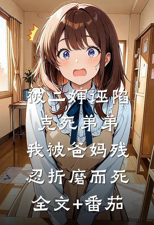 被二婶诬陷克死弟弟，我被爸妈残忍折磨而死全文+番茄