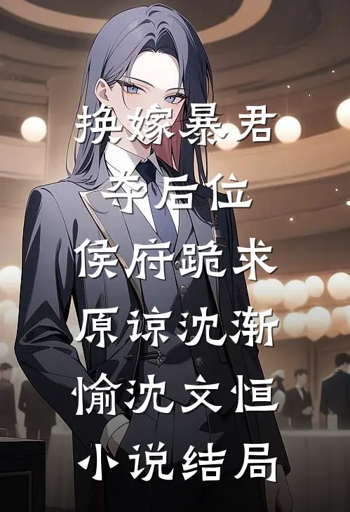 换嫁暴君夺后位，侯府跪求原谅沈渐愉沈文恒小说结局
