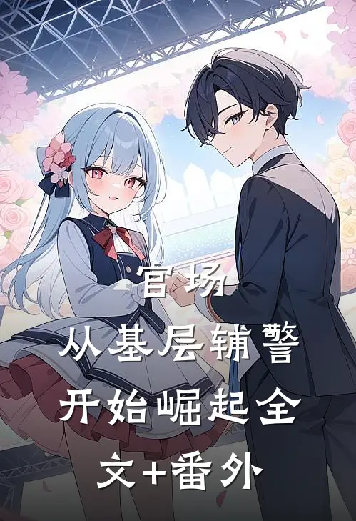 官场：从基层辅警开始崛起全文+番外