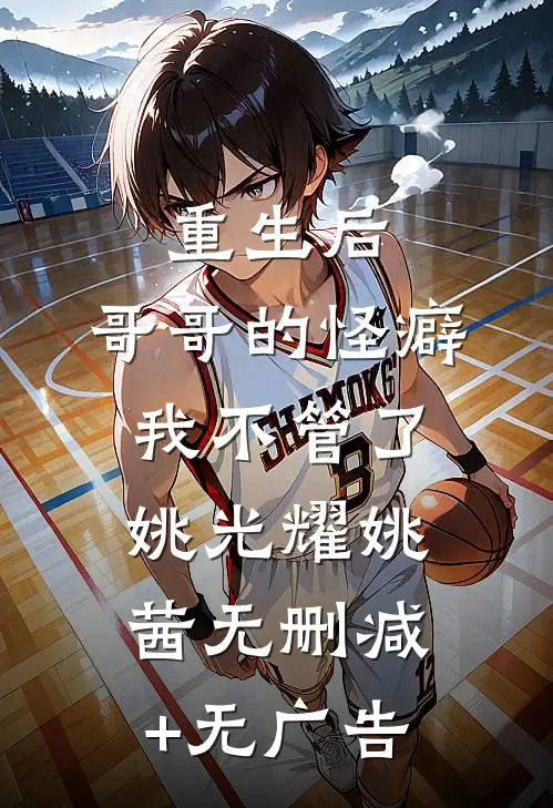 重生后，哥哥的怪癖我不管了姚光耀姚茜无删减+无广告