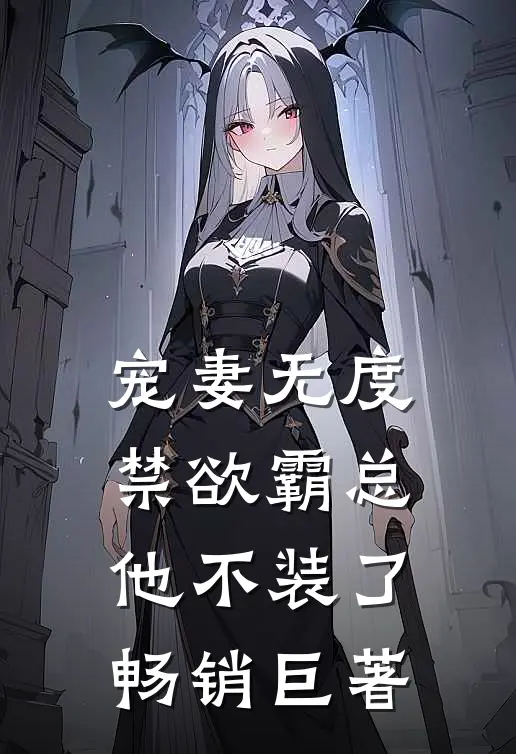 宠妻无度：禁欲霸总他不装了畅销巨著