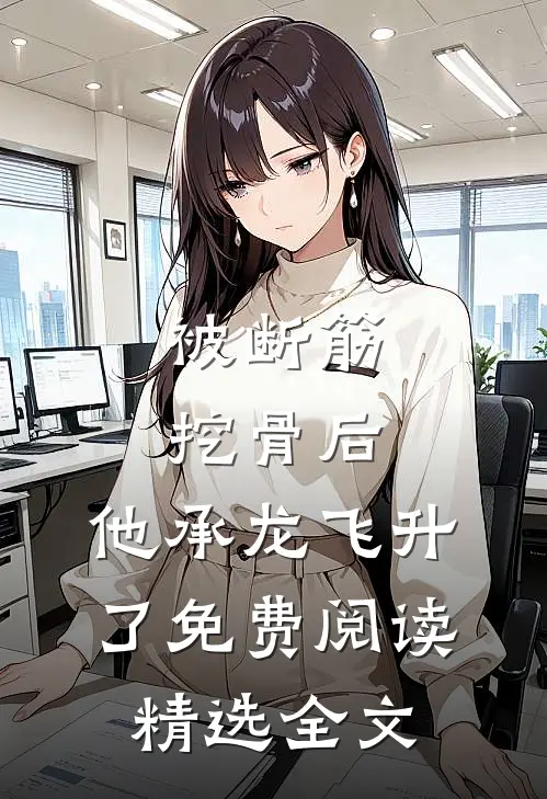 被断筋挖骨后,他承龙飞升了免费阅读精选全文