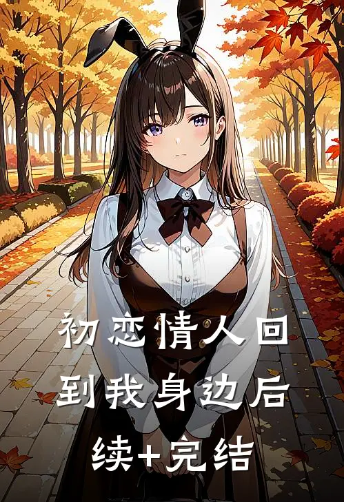 初恋情人回到我身边后续+完结