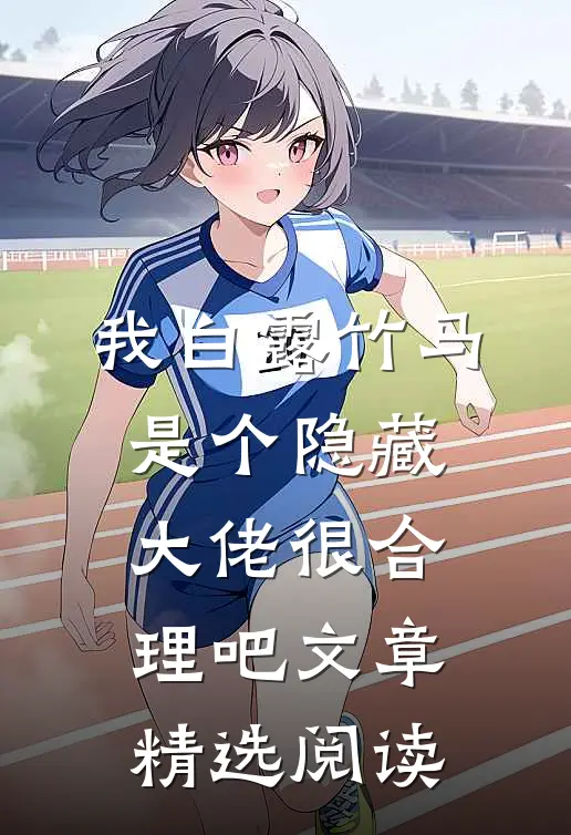我白露竹马，是个隐藏大佬很合理吧文章精选阅读