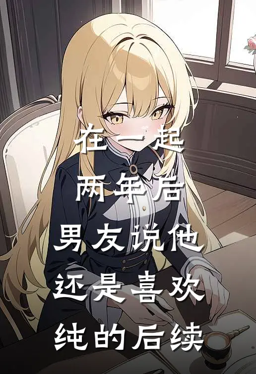 在一起两年后，男友说他还是喜欢纯的后续
