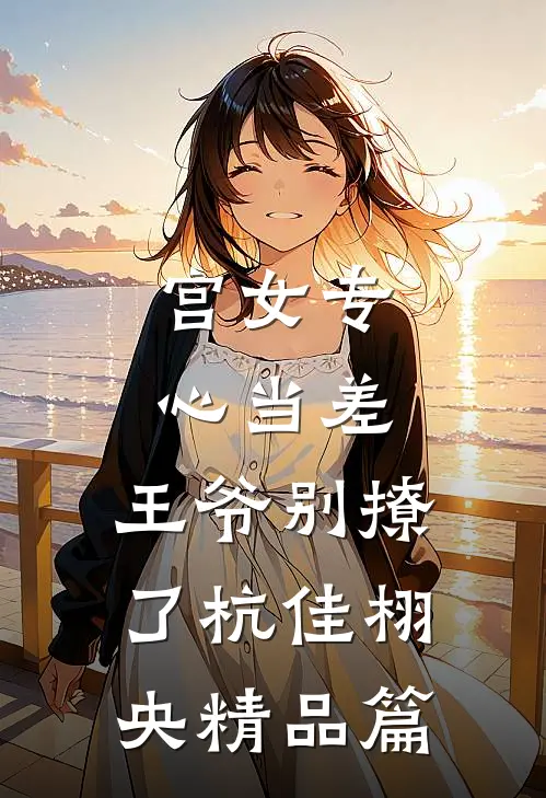 宫女专心当差，王爷别撩了杭佳栩央精品篇