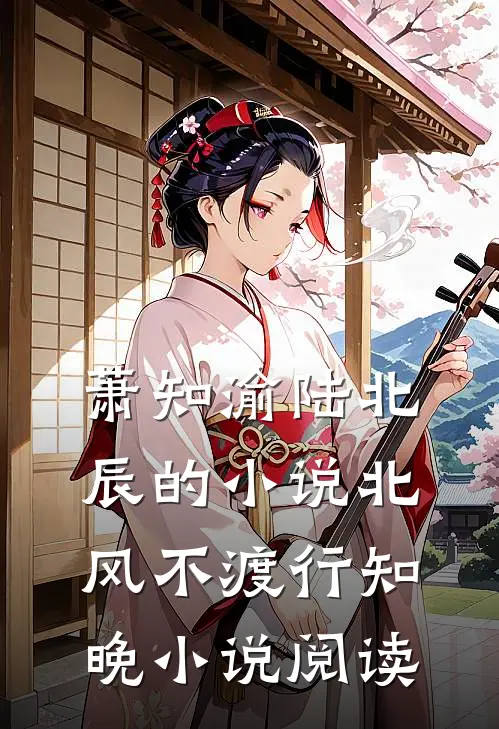 萧知渝陆北辰的小说北风不渡行知晚小说阅读