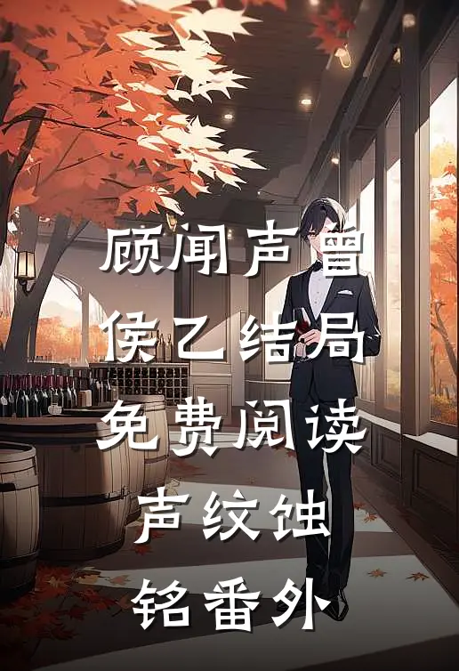 顾闻声曾侯乙结局免费阅读声纹蚀铭番外