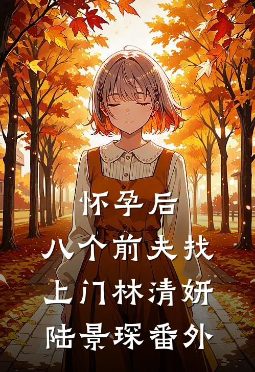 怀孕后，八个前夫找上门林清妍陆景琛 番外