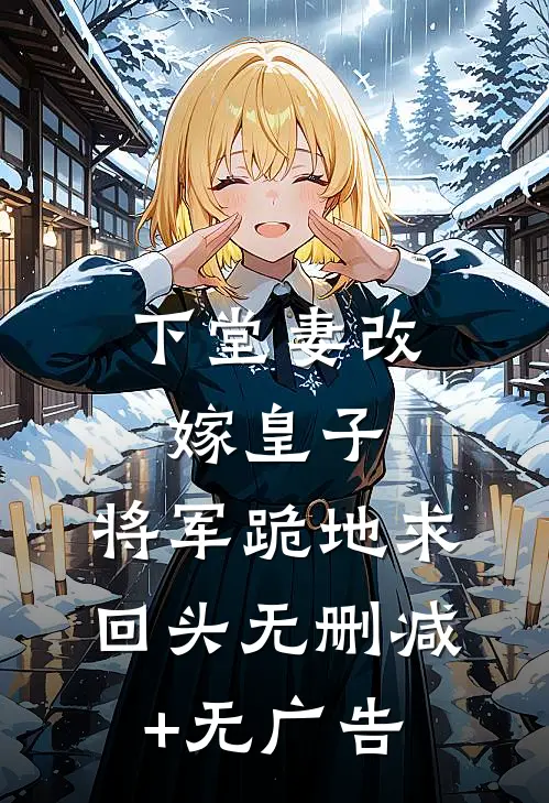 下堂妻改嫁皇子：将军跪地求回头无删减+无广告
