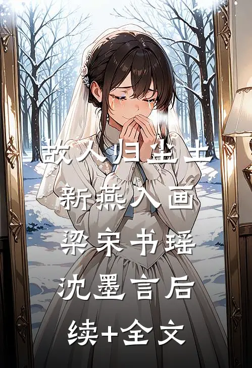 故人归尘土，新燕入画梁宋书瑶沈墨言后续+全文