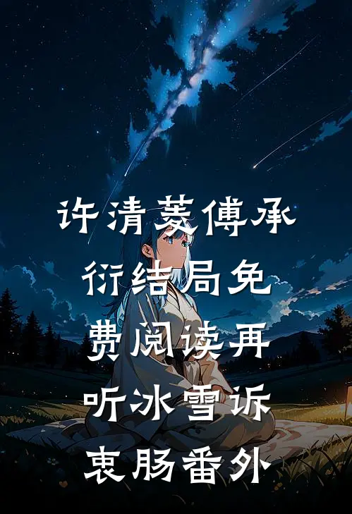 许清菱傅承衍结局免费阅读再听冰雪诉衷肠番外