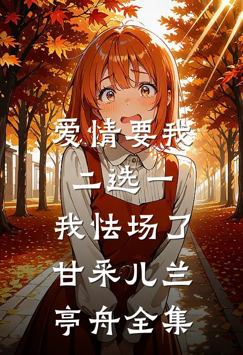 爱情要我二选一，我怯场了甘采儿兰亭舟 全集