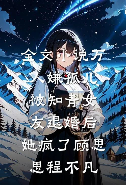 全文小说万人嫌孤儿被知青女友退婚后，她疯了顾思思程不凡