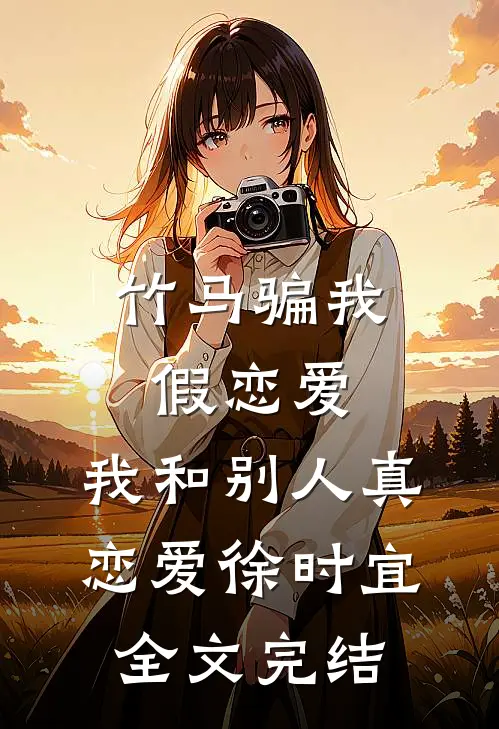 竹马骗我假恋爱，我和别人真恋爱徐时宜全文完结