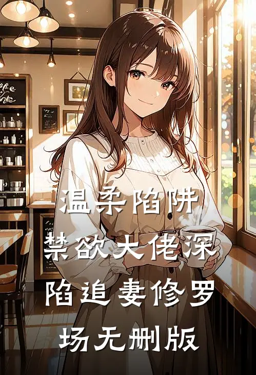 温柔陷阱：禁欲大佬深陷追妻修罗场无删版
