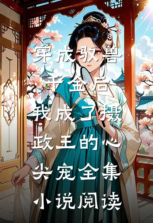 穿成驭兽千金后，我成了摄政王的心尖宠全集小说阅读