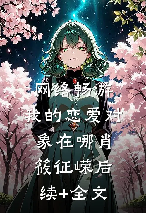 网络畅游，我的恋爱对象在哪肖筱征嵘后续+全文