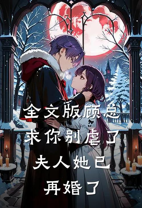 全文版顾总求你别虐了，夫人她已再婚了