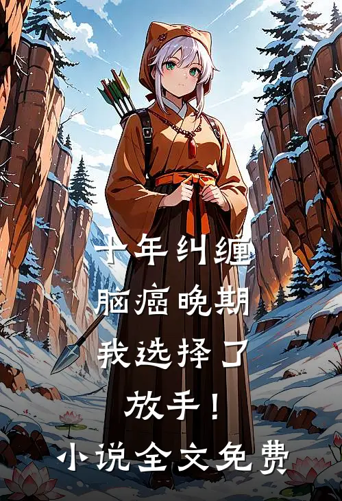 十年纠缠：脑癌晚期，我选择了放手！小说全文免费