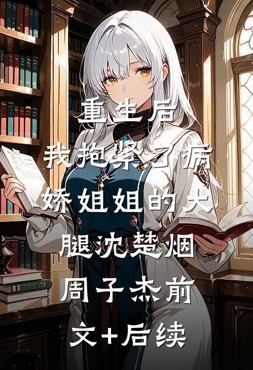 重生后，我抱紧了病娇姐姐的大腿沈楚烟周子杰前文+后续