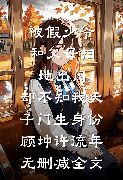 被假少爷和父母扫地出门，却不知我天子门生身份顾坤许流年无删减全文