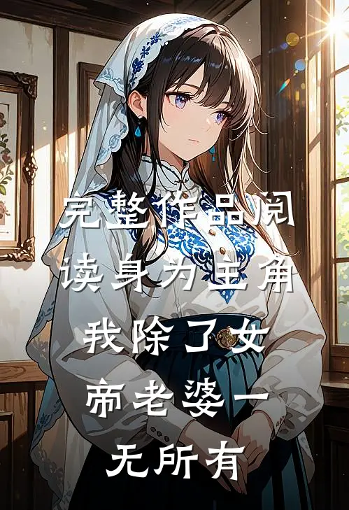 完整作品阅读身为主角，我除了女帝老婆一无所有