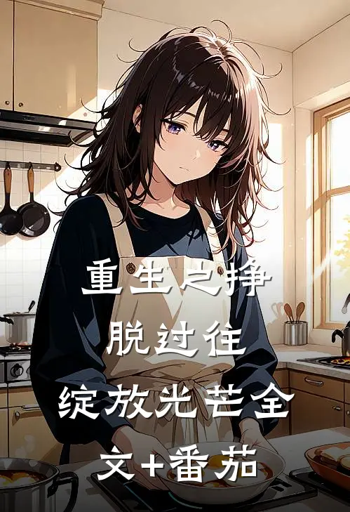重生之挣脱过往，绽放光芒全文+番茄