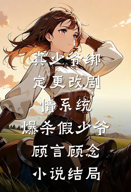 真少爷绑定更改剧情系统，爆杀假少爷顾言顾念小说结局