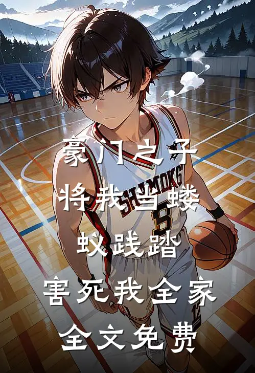 豪门之子将我当蝼蚁践踏，害死我全家全文免费