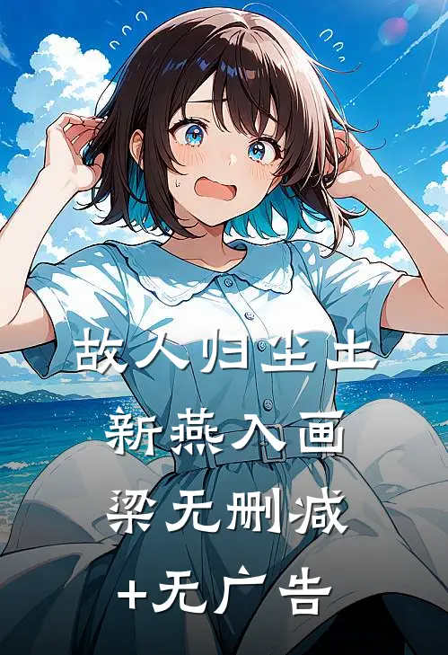 故人归尘土，新燕入画梁无删减+无广告