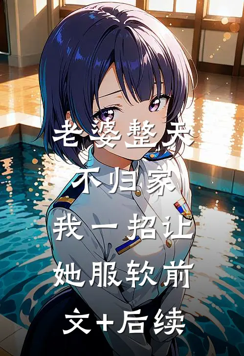 老婆整天不归家，我一招让她服软前文+后续