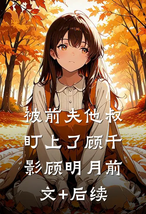 被前夫他叔盯上了顾千影顾明月前文+后续