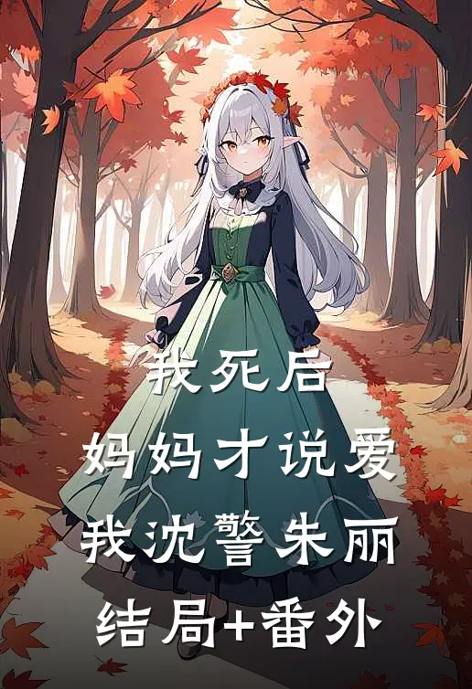 我死后，妈妈才说爱我沈警朱丽结局+番外
