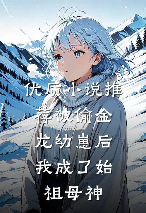 优质小说推荐被偷金龙幼崽后，我成了始祖母神