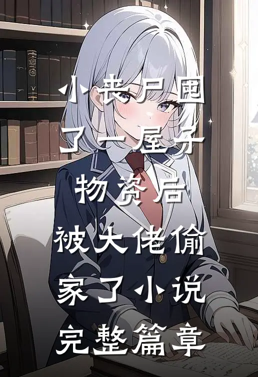 小丧尸囤了一屋子物资后,被大佬偷家了小说完整篇章