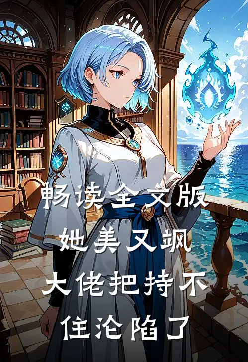 畅读全文版她美又飒，大佬把持不住沦陷了