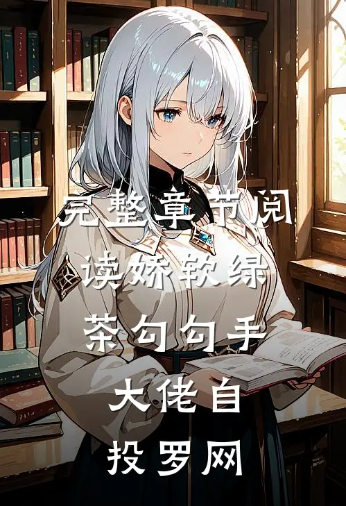 完整章节阅读娇软绿茶勾勾手，大佬自投罗网